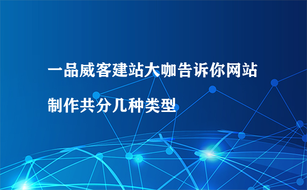 一品威客建站大咖告诉你网站制作共分几种类型